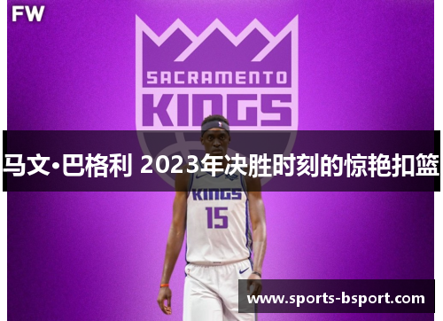 马文·巴格利 2023年决胜时刻的惊艳扣篮