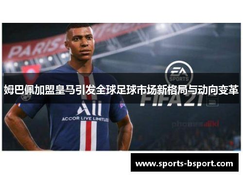 姆巴佩加盟皇马引发全球足球市场新格局与动向变革 姆巴佩加盟皇马引发全球足球市场新格局与动向变革