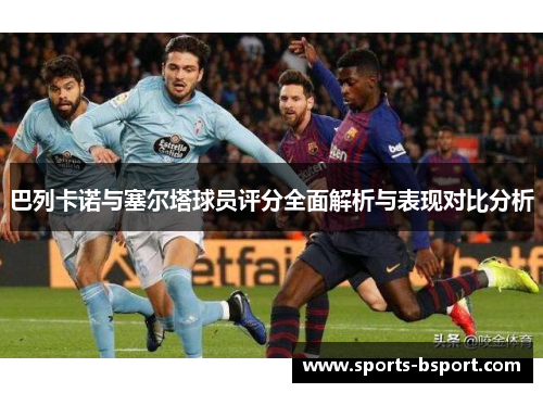 巴列卡诺与塞尔塔球员评分全面解析与表现对比分析 巴列卡诺与塞尔塔球员评分全面解析与表现对比分析
